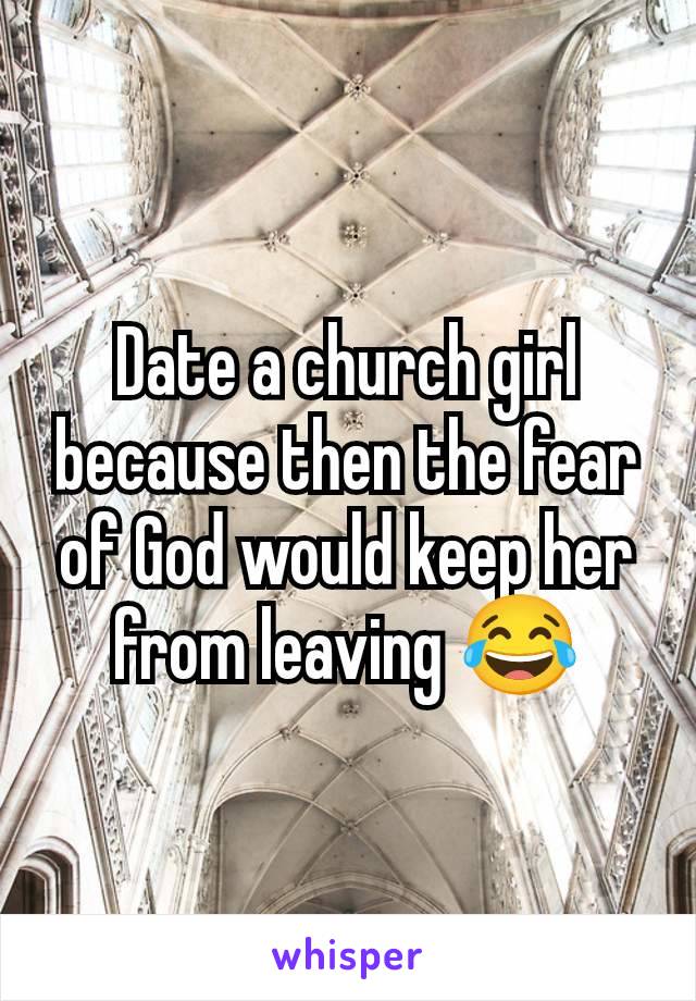 Date a church girl because then the fear of God would keep her from leaving 😂