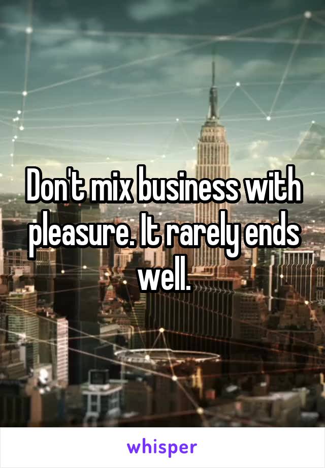 Don't mix business with pleasure. It rarely ends well.