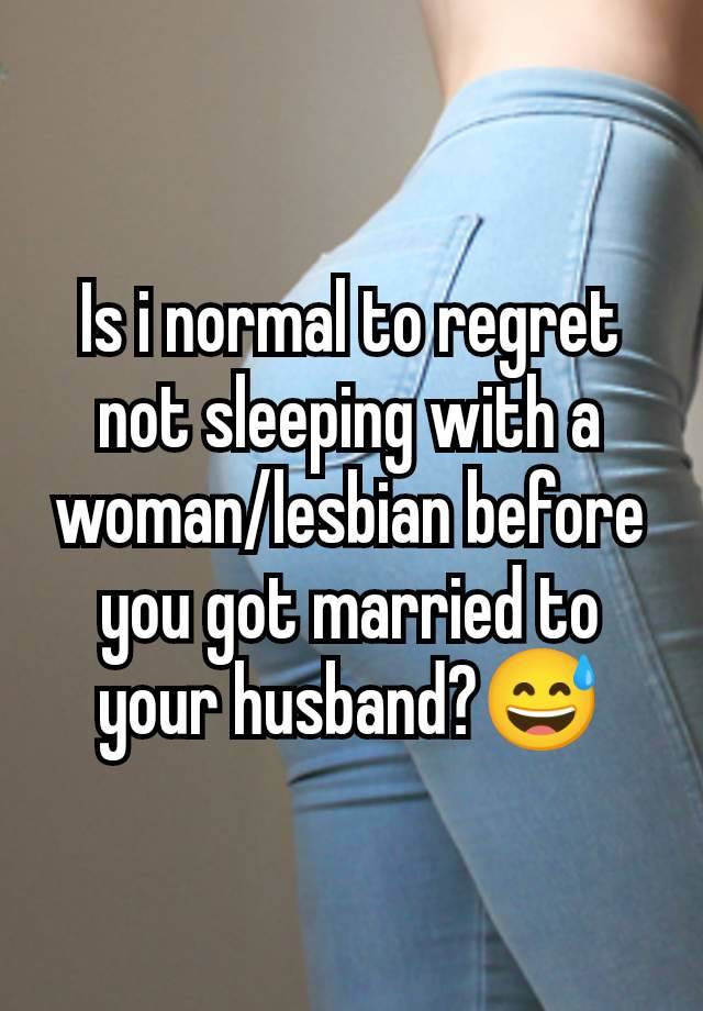 Is i normal to regret not sleeping with a woman/lesbian before you got married to your husband?😅