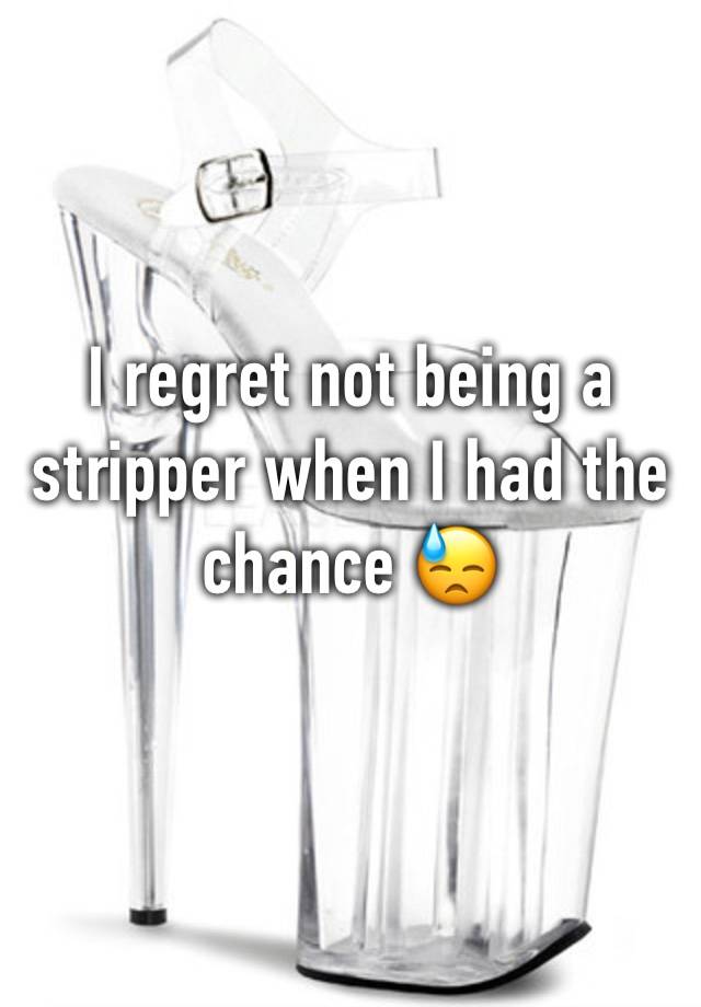 I regret not being a stripper when I had the chance 😓