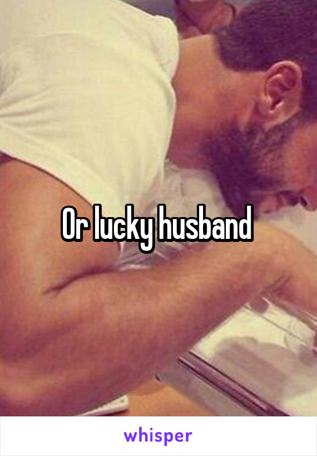 Or lucky husband 