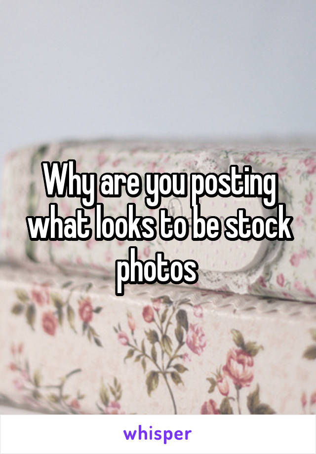 Why are you posting what looks to be stock photos 