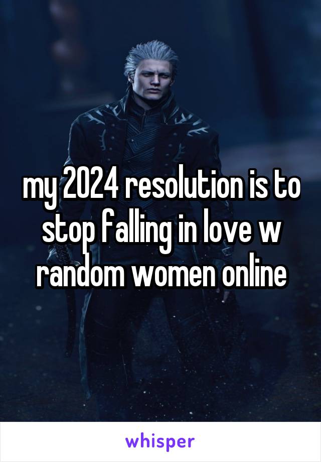 my 2024 resolution is to stop falling in love w random women online