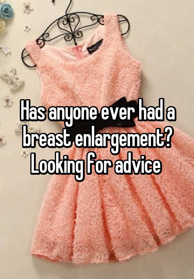 Has anyone ever had a breast enlargement? Looking for advice 