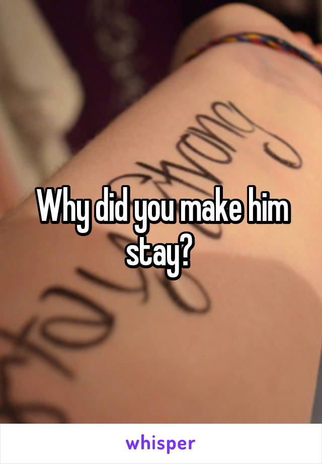 Why did you make him stay? 