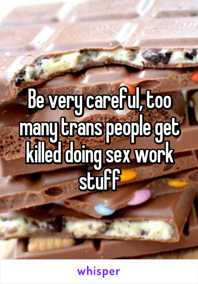 Be very careful, too many trans people get killed doing sex work stuff