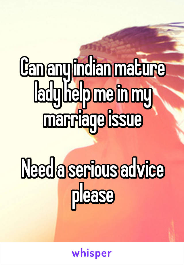 Can any indian mature lady help me in my marriage issue

Need a serious advice please