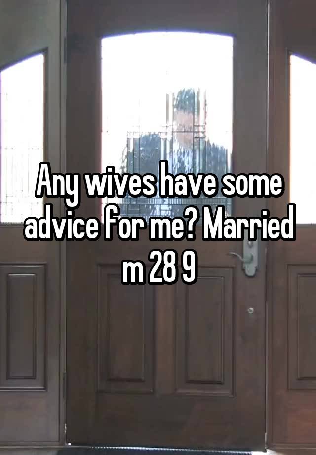 Any wives have some advice for me? Married m 28 9