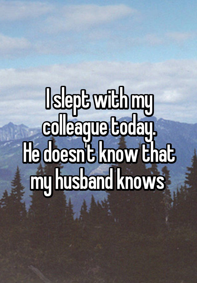 I slept with my colleague today.
He doesn't know that my husband knows 