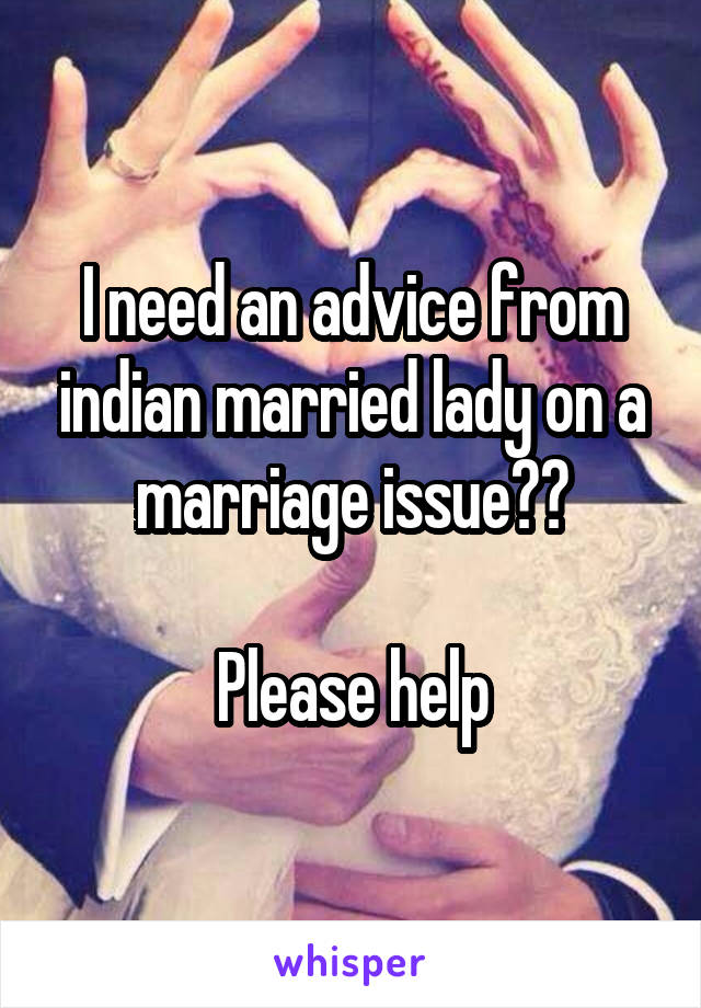 I need an advice from indian married lady on a marriage issue??

Please help