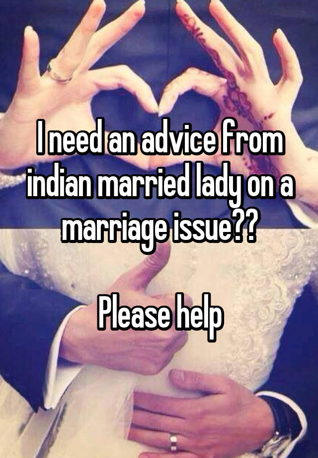 I need an advice from indian married lady on a marriage issue??

Please help