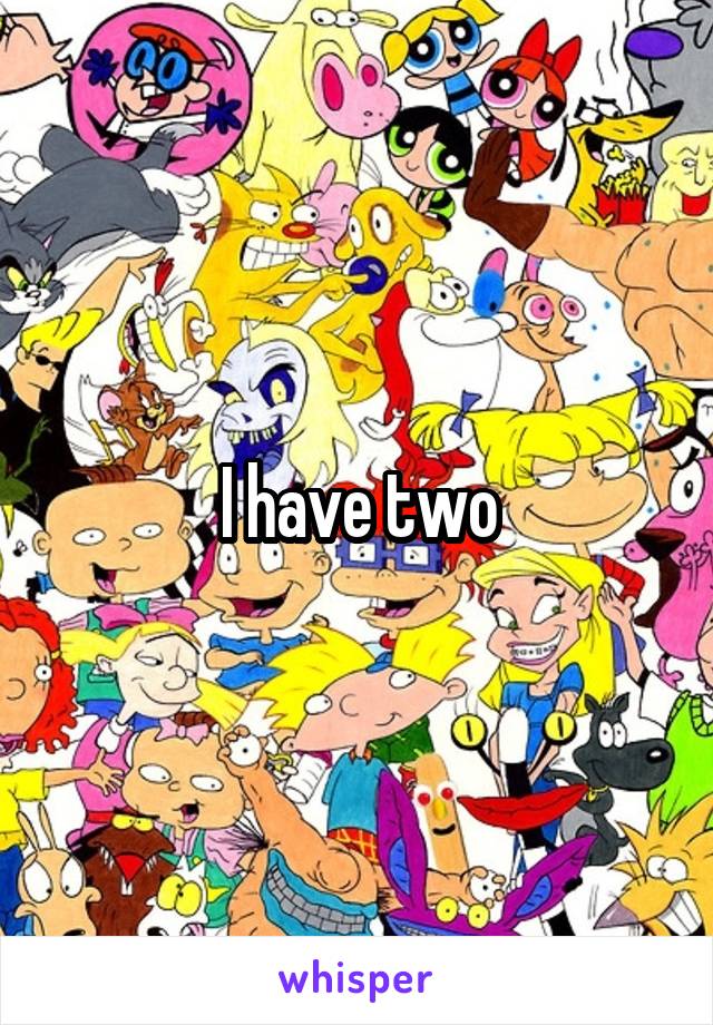 I have two