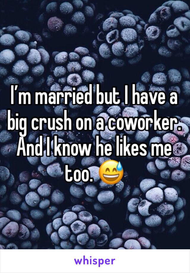 I’m married but I have a big crush on a coworker. And I know he likes me too. 😅