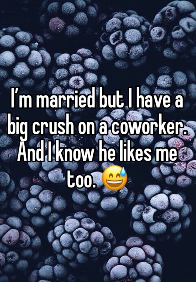 I’m married but I have a big crush on a coworker. And I know he likes me too. 😅