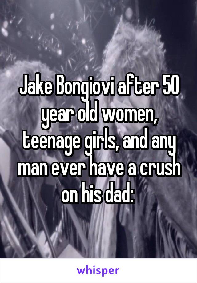 Jake Bongiovi after 50 year old women, teenage girls, and any man ever have a crush on his dad: 