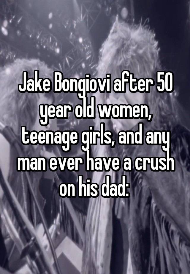 Jake Bongiovi after 50 year old women, teenage girls, and any man ever have a crush on his dad: 