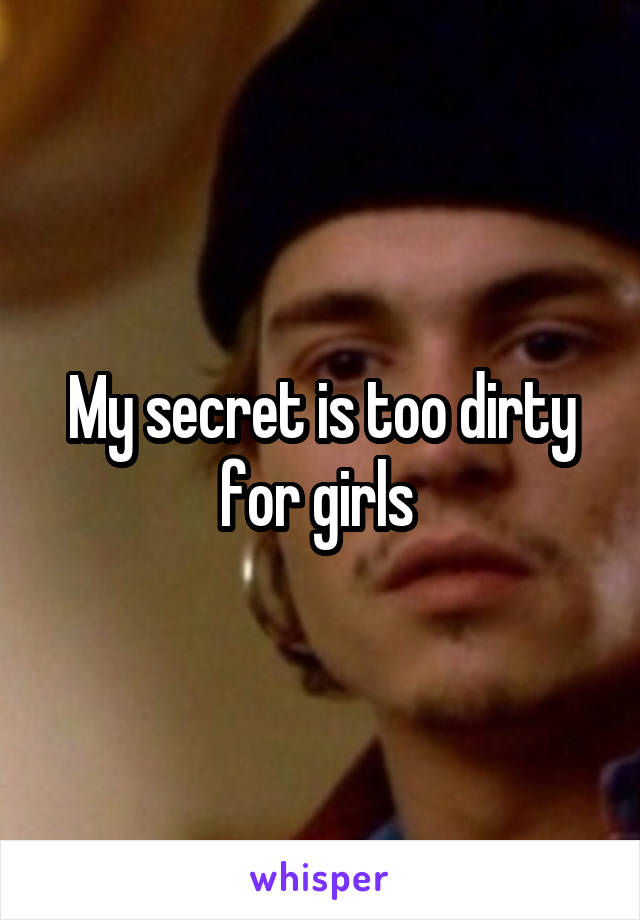 My secret is too dirty for girls 