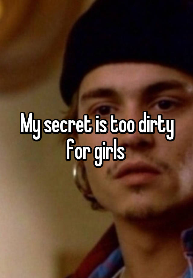 My secret is too dirty for girls 