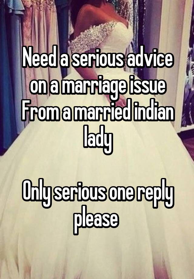 Need a serious advice on a marriage issue
From a married indian lady

Only serious one reply please 