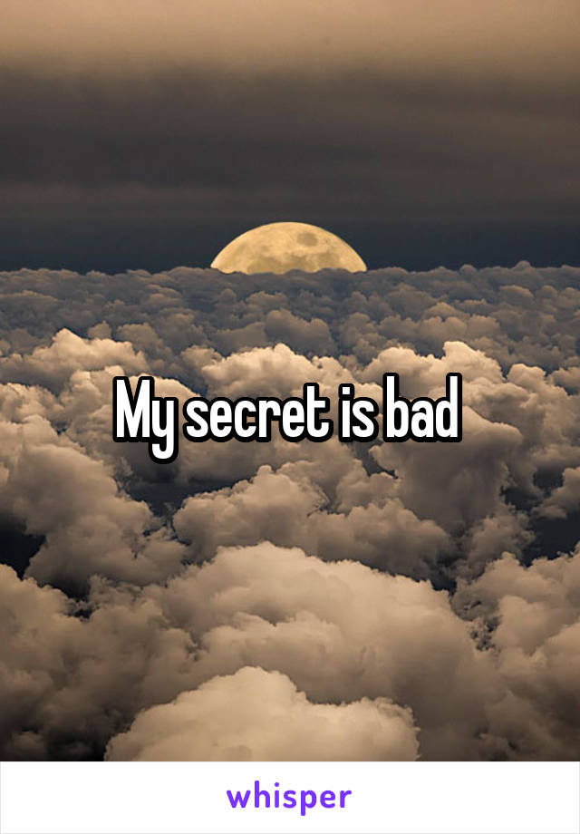 My secret is bad 