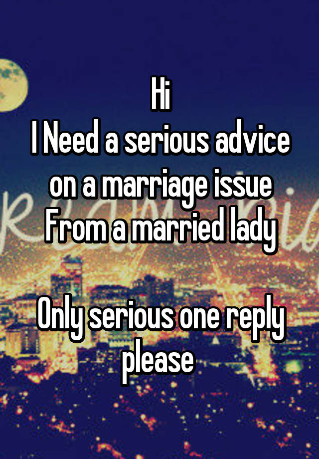 Hi
I Need a serious advice on a marriage issue
From a married lady

Only serious one reply please 