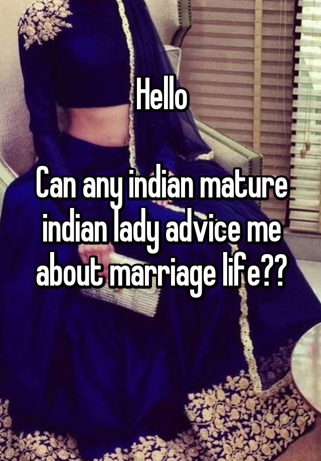 Hello

Can any indian mature indian lady advice me about marriage life??

