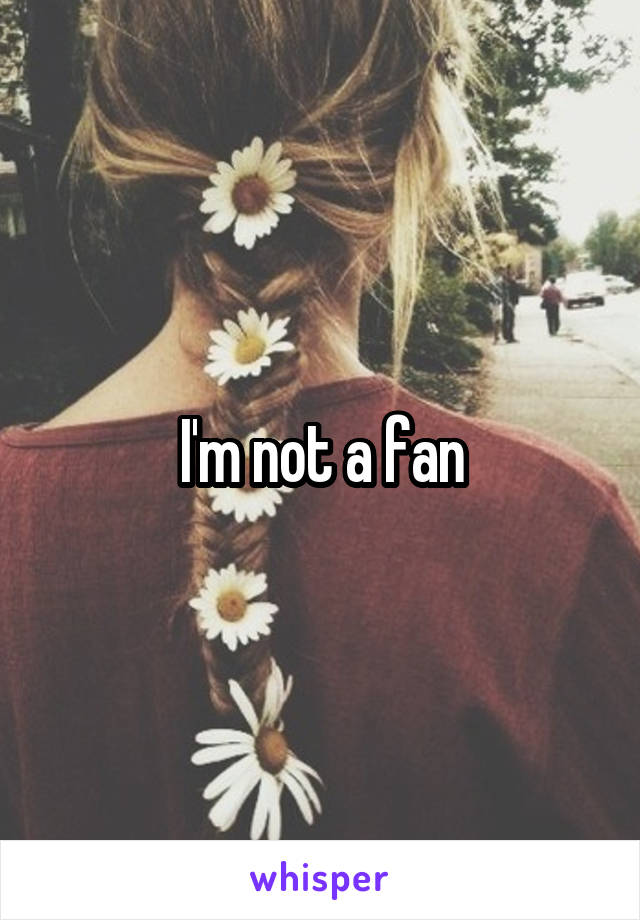 I'm not a fan