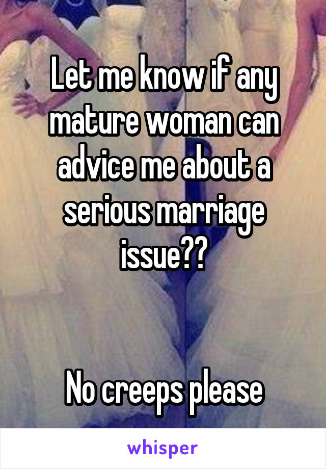 Let me know if any mature woman can advice me about a serious marriage issue??


No creeps please