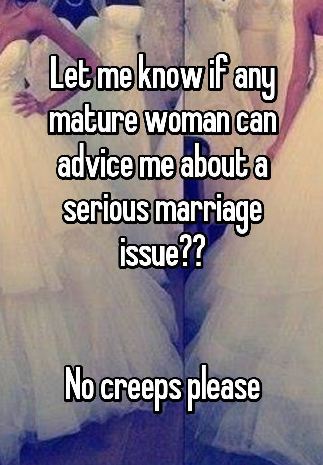 Let me know if any mature woman can advice me about a serious marriage issue??


No creeps please