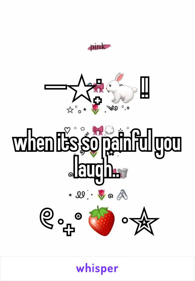 ─ ★ ˙ ̟🐇 !!

when its so painful you laugh..

୧ ‧₊˚ 🍓 ⋅ ☆