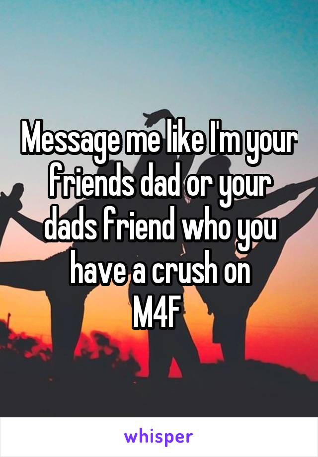 Message me like I'm your friends dad or your dads friend who you have a crush on
M4F 