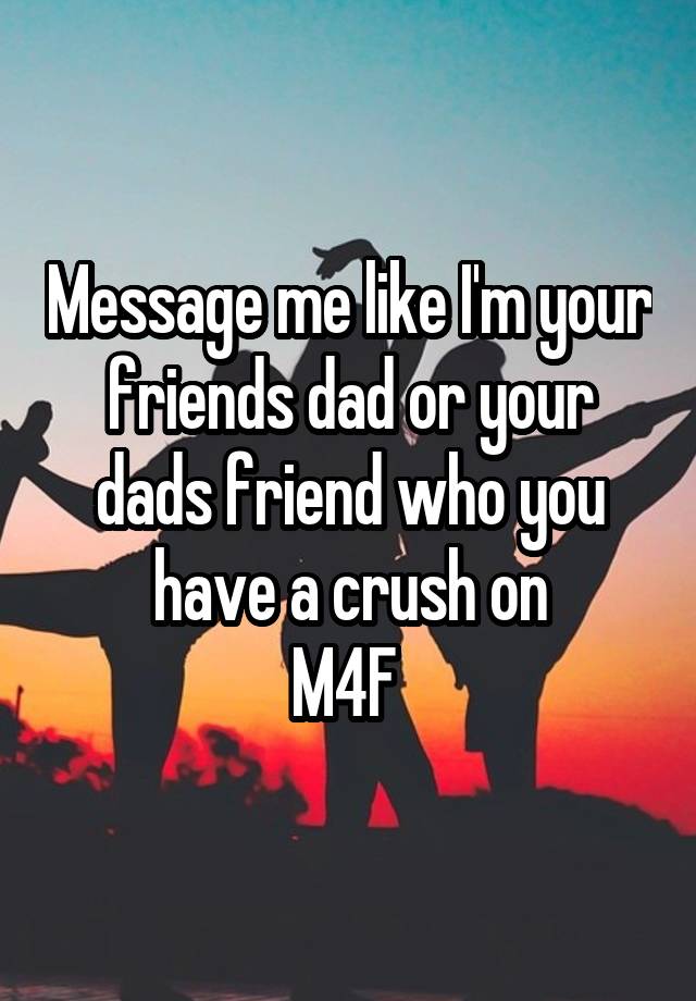 Message me like I'm your friends dad or your dads friend who you have a crush on
M4F 