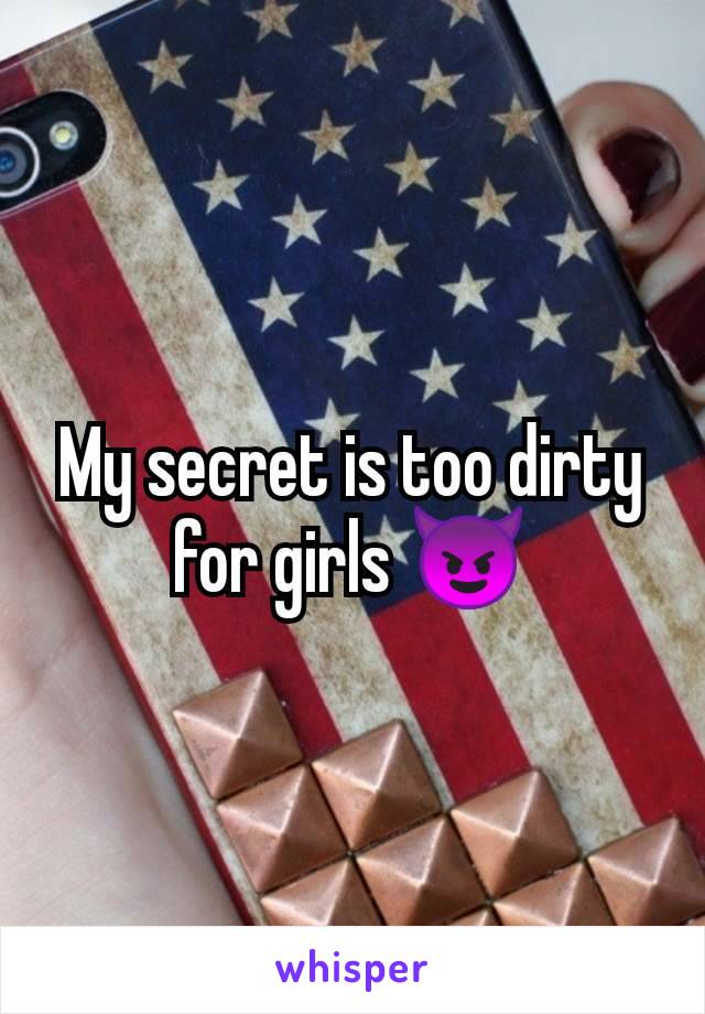 My secret is too dirty for girls 😈