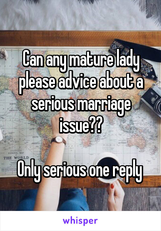 Can any mature lady please advice about a serious marriage issue??

Only serious one reply 