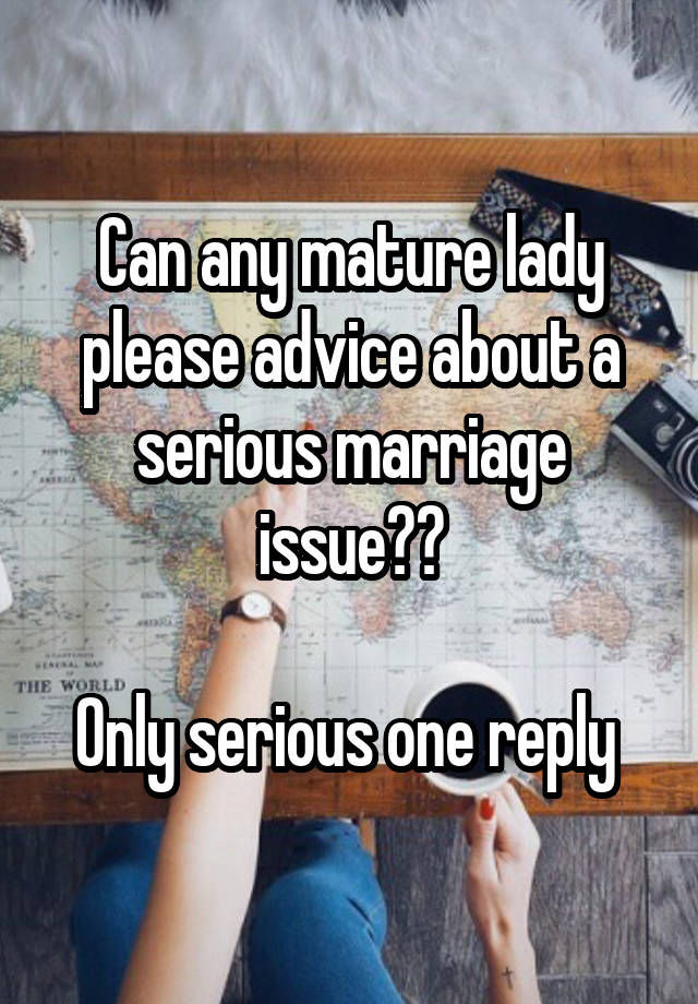 Can any mature lady please advice about a serious marriage issue??

Only serious one reply 