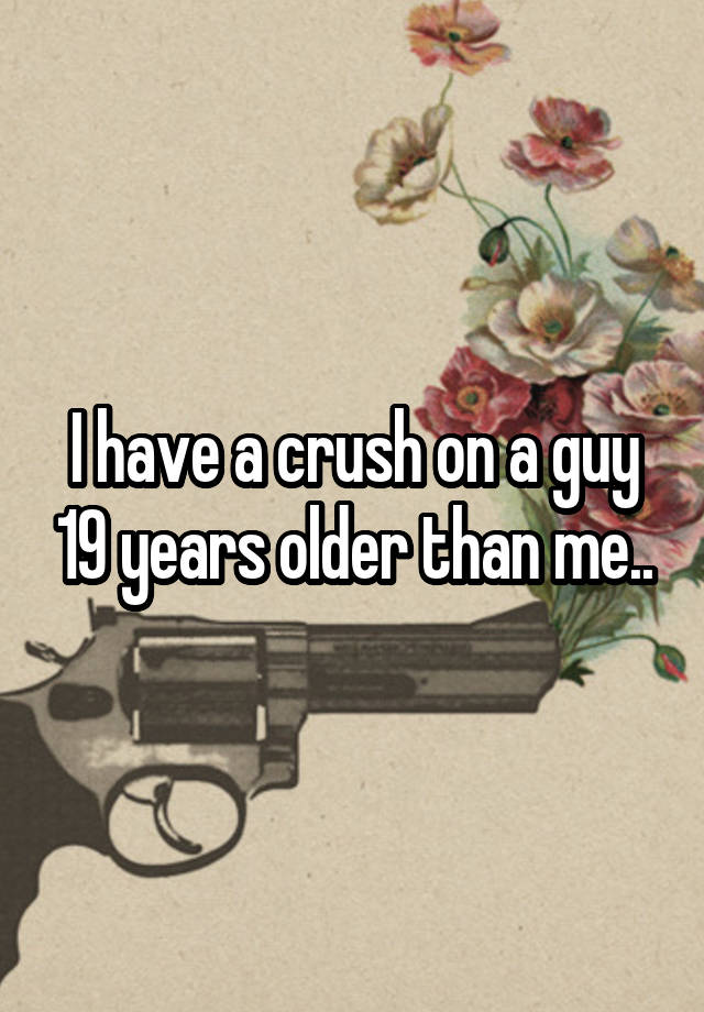 I have a crush on a guy 19 years older than me..