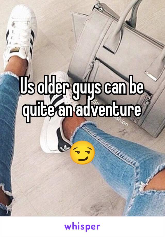 Us older guys can be quite an adventure

😏