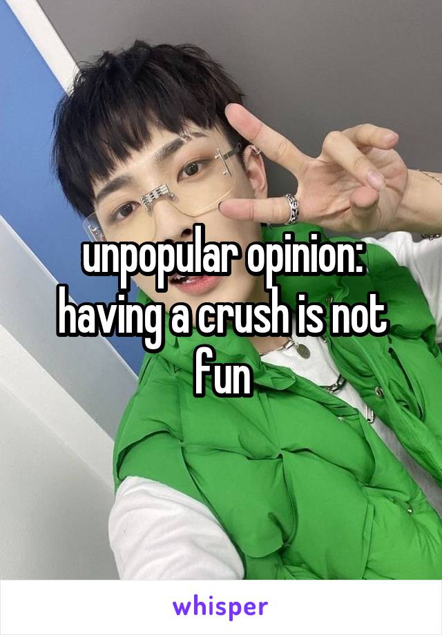 unpopular opinion:
having a crush is not fun