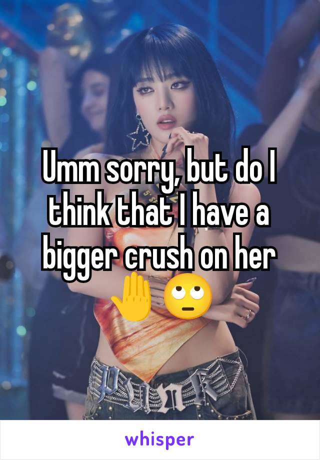 Umm sorry, but do I think that I have a bigger crush on her 🤚🙄