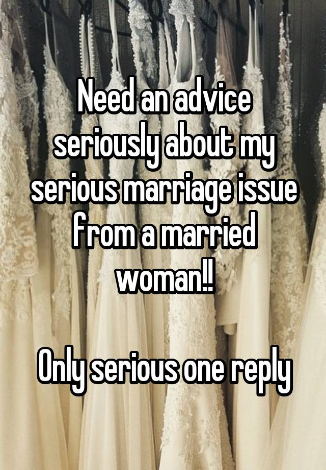 Need an advice seriously about my serious marriage issue from a married woman!!

Only serious one reply