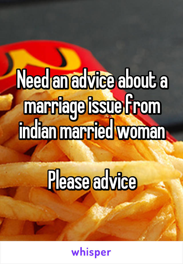 Need an advice about a marriage issue from indian married woman

Please advice