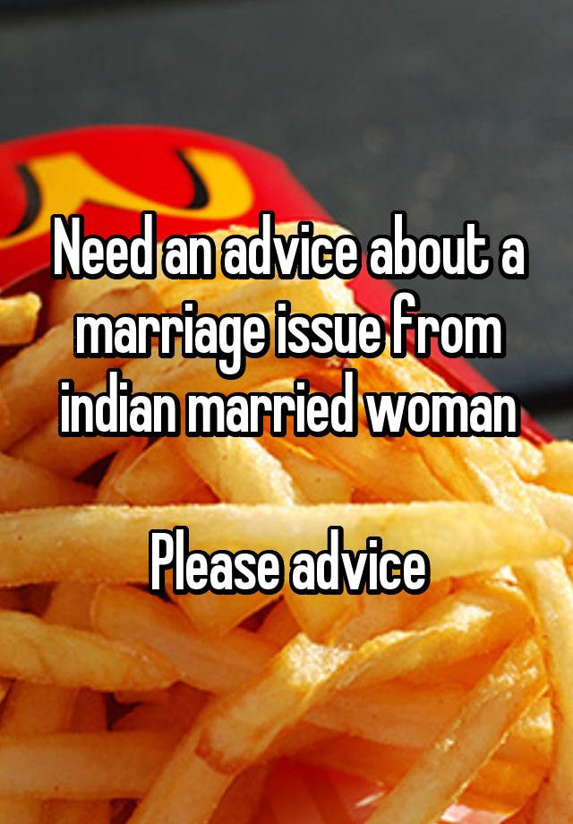 Need an advice about a marriage issue from indian married woman

Please advice