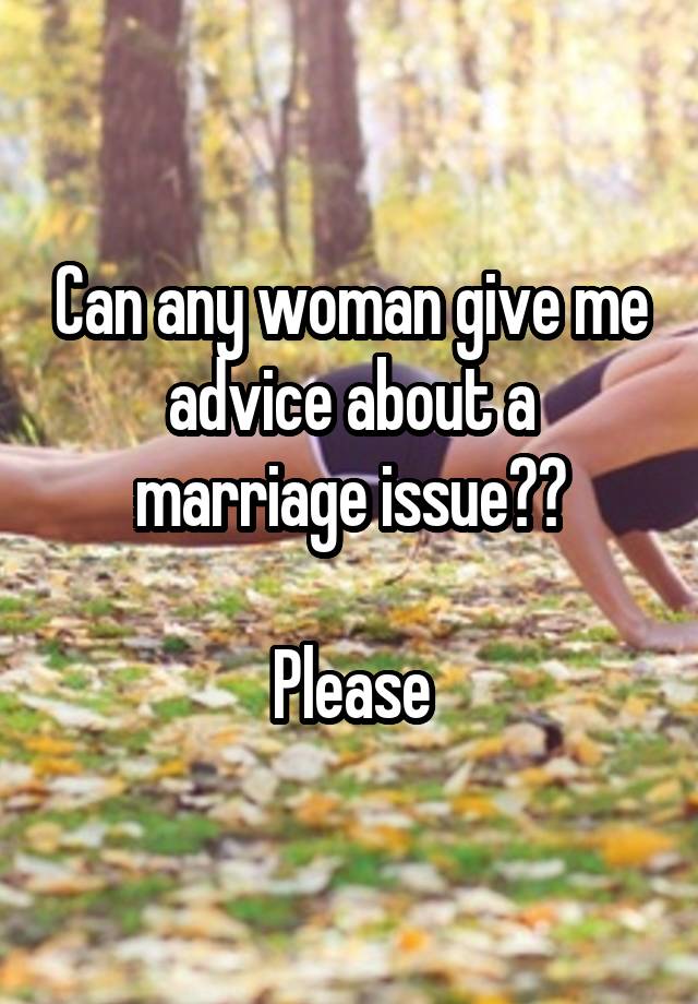 Can any woman give me advice about a marriage issue??

Please