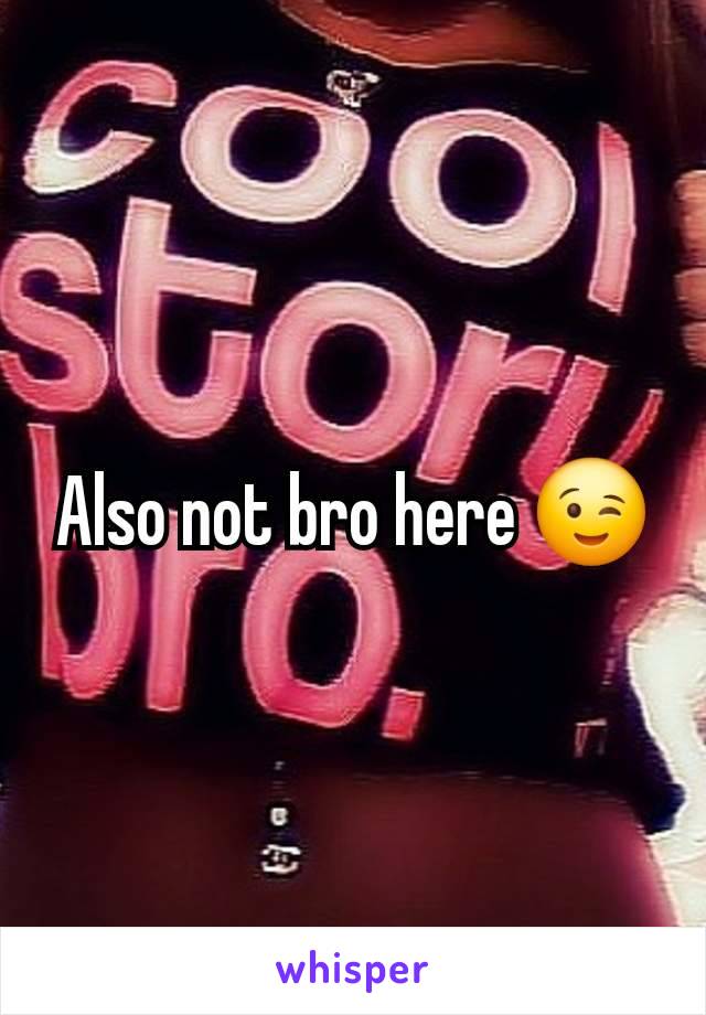 Also not bro here 😉