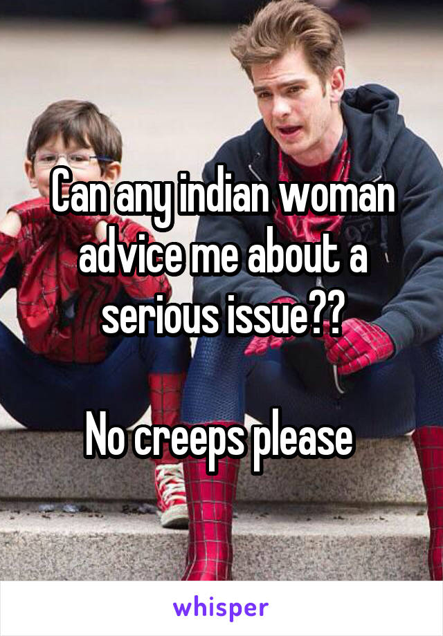 Can any indian woman advice me about a serious issue??

No creeps please 