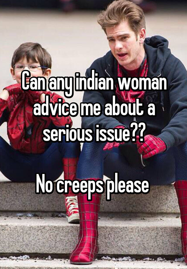 Can any indian woman advice me about a serious issue??

No creeps please 