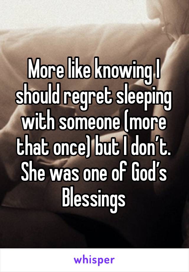 More like knowing I should regret sleeping with someone (more that once) but I don’t.
She was one of God’s Blessings 