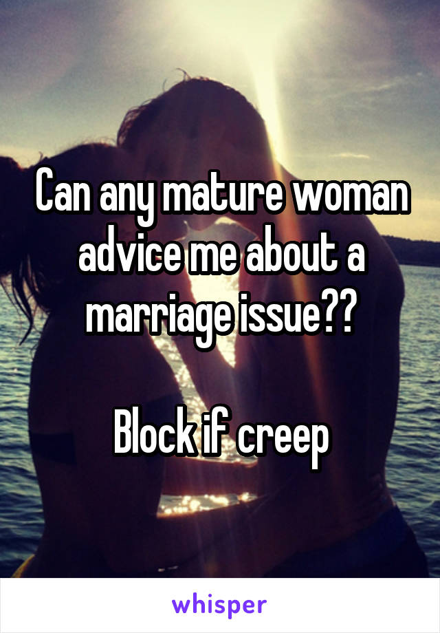 Can any mature woman advice me about a marriage issue??
 
Block if creep