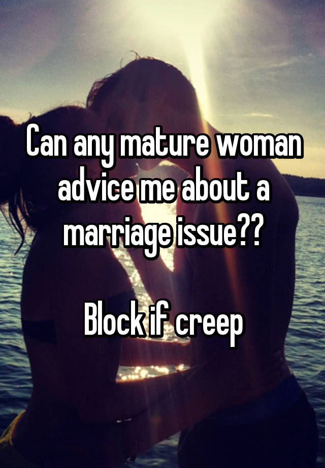 Can any mature woman advice me about a marriage issue??
 
Block if creep