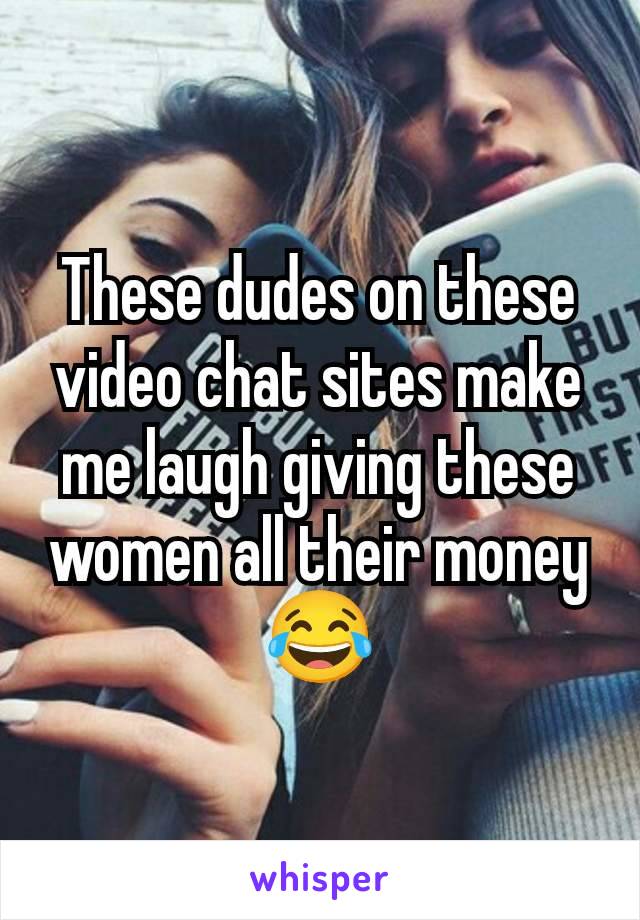 These dudes on these video chat sites make me laugh giving these women all their money 😂